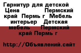 Гарнитур для детской  › Цена ­ 15 000 - Пермский край, Пермь г. Мебель, интерьер » Детская мебель   . Пермский край,Пермь г.